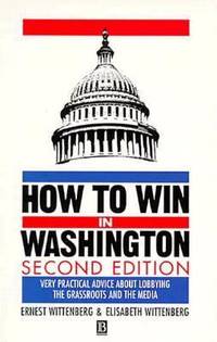 How to Win in Washington : Very Practical Advice about Lobbying, the Grassroots and the Media