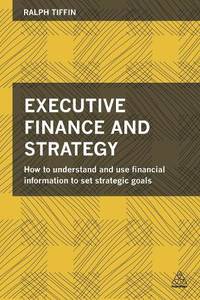 Executive Finance and Strategy: How to Understand and Use Financial Information to Set Strategic...