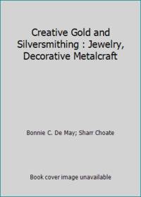 Creative Gold and Silversmithing : Jewelry, Decorative Metalcraft