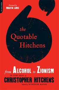 The Quotable Hitchens : From Alcohol to Zionism -- the Very Best of Christopher Hitchens