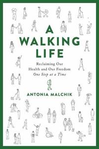 A Walking Life : Reclaiming Our Health and Our Freedom One Step at a Time