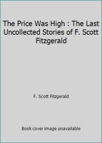 The Price Was High : The Last Uncollected Stories of F. Scott Fitzgerald by F. Scott Fitzgerald - 1979