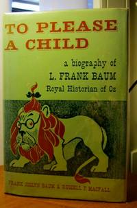 TO PLEASE A CHILD A Biography of L. Frank Baum, Royal Historian of Oz by Baum, Frank Joslyn & Russell P. MacFall - 1961