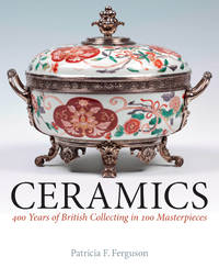 Ceramics: 400 Years of British Collecting in 100 Masterpieces by Ferguson, Patricia F - 2016