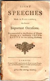 [ENGLISH] EIGHT SPEECHES MADE IN PARLIAMENT, ON SEVERAL IMPORTANT OCCASIONS, RECOMMENDED TO THE ELECTORS OF GREAT BRITAIN AS A SEASONABLE PREPARATIVE FOR THE ENSUING ELECTIONS