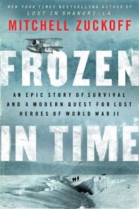 Frozen in Time : An Epic Story of Survival and a Modern Quest for Lost Heroes of World War II