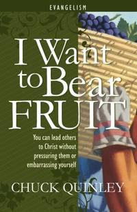 I Want to Bear Fruit: You Can Reach Others For God Without Pressuring Others or Embarrasing Yourself