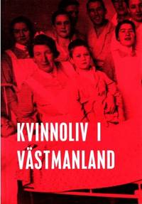 Kvinnoliv i Västmanland. Berättelser om kvinnors…