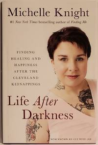 LIFE AFTER DARKNESS. Finding Healing &amp; Happiness After the Cleveland Kidnappings by Michelle Knight - 2016