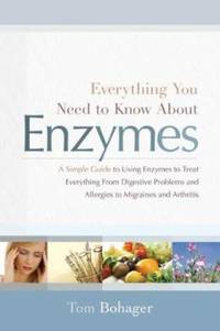 Everything You Need to Know about Enzymes : A Simple Guide to Using Enzymes to Treat Everything...