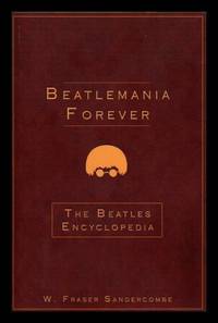 BEATLEMANIA FOREVER: The Beatles Encyclopedia by Sandercombe, W. Fraser (re: The Beatles: John Lennon; Paul McCartney; George Harrison; Ringo Starr) - 2008