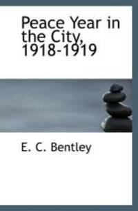 Peace Year in the City, 1918-1919 by E. C. Bentley - 2009-12-15