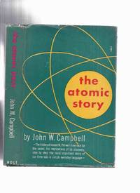 The Atomic Story -by John W Campbell The history of research, the war-time race for the secret, the implications of its discovery, step by step, the most important story of our time told in simple everyday language ) by Campbell, John W. (aka Don A Stuart ) - 1947