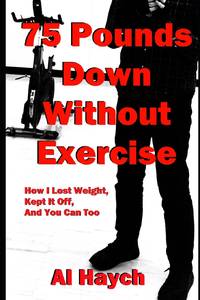 75 Pounds Down Without Exercise: How I Lost Weight, Kept It Off, and You Can Too