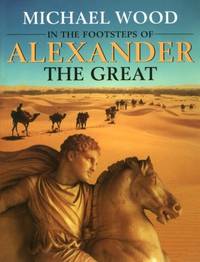 In the Footsteps of Alexander The Great: A Journey from Greece to Asia by Wood, Michael - 2001