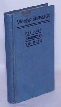 Woman Suffrage: history, arguments, and results by BjÃ¶rkman, Frances M., and Annie G. Porritt, editors - 1917