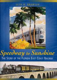 Speedway to Sunshine The Story of the Florida East Coast Railway by Bramson, Seth H - 2003