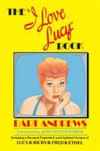The I Love Lucy Book : Including a Revised, Expanded, and Updated Version of Lucy & Ricky & Fred...