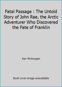 image of Fatal Passage : The Untold Story of John Rae, the Arctic Adventurer Who Discovered the Fate of Franklin
