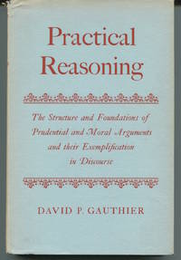 Practical Reasoning. The Structure and Foundations of Prudential and Moral Arguments and their Exemplification in Discourse. by David P Gauthier - First Edition. - 1963. - from The Good Times Bookshop (SKU: 15186)