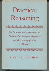 Practical Reasoning. The Structure and Foundations of Prudential and Moral Arguments and their Exemplification in Discourse. by Gauthier, David P - 1963.