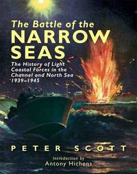The Battle of the Narrow Seas: The History of the Light Coastal Forces in the Channel and North...