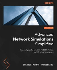 Advanced Network Simulations Simplified: Experiential guide for wired, Wi-Fi, and LTE networks...