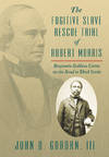 The Fugitive Slave Rescue Trial of Robert Morris: Benjamin Robbins..