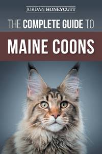 The Complete Guide to Maine Coons: Finding, Preparing for, Feeding, Training, Socializing,...