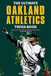 The Ultimate Oakland Athletics Trivia Book: A Collection of Amazing Trivia Quizzes and Fun Facts...