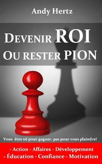 DEVENIR ROI OU RESTER PION: Vous êtes né pour gagner, pas pour vous plaindre!