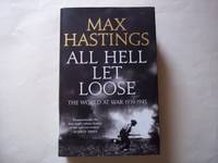 All Hell Let Loose: The World at War 1939-1945 by Max Hastings - 2011