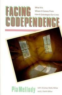 Facing Codependence: What It Is, Where It Comes from, How It Sabotages Our Lives by Mellody, Pia; Miller, Andrea Wells; Miller, J. Keith - 2003-04-29