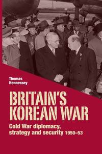 Britain's Korean War : Cold War diplomacy, strategy and security 1950-53