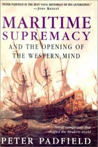 Maritime Supremacy and the Opening of the Western Mind : Naval Campaigns That Shaped the Modern World by Peter Padfield - 2002