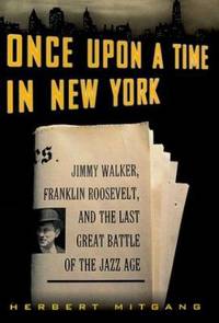 Once Upon a Time in New York: Jimmy Walker, Franklin Roosevelt, and the Last Great Battle of the Jazz Age