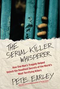 The Serial Killer Whisperer : How One Man&#039;s Tragedy Helped Unlock the Deadliest Secrets of the World&#039;s Most Terrifying Killers by Pete Earley - 2012