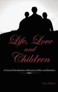Life, Love and Children: A Practical Introduction to Bioscience Ethics and Bioethics
