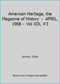 American Heritage, the Magazine of History  -  APRIL, 1968 -  Vol XIX, #3 by Jensen, Oliver - 1968