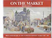 On the Market:  150th Anniversary of the Hamilton Farmers&#039; Market 1837 - 1987 ( Ontario Local History / Farmer&#039;s Market / One Hundred Fiftieth / 150-th ) by Quigley, Michael, Forewords By Robert Morrow, and Stewart R Leslie / The Head-of-the-Lake Historical Society ( Janet Bailey, T M ( Mel ) Bailey; Gordon Powell ) - 1987