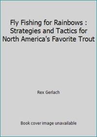Fly Fishing for Rainbows : Strategies and Tactics for North America's Favorite Trout