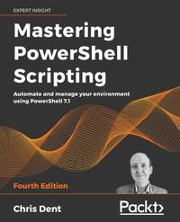 Mastering PowerShell Scripting - Fourth Edition: Automate and manage your environment using...