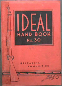 image of The Ideal Handbook on Hand-Loading and Reloading of Ammunition for Rifles, Revolvers Pistols and Shotguns. No. 30