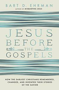 Jesus Before the Gospels: How the Earliest Christians Remembered, Changed, and Invented Their...