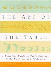 The Art of the Table : A Complete Guide to Table Setting, Table Manners, and Tableware