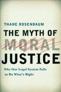 The Myth of Moral Justice : Why Our Legal System Fails to Do What's Right