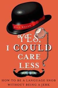 Yes, I Could Care Less : How to Be a Language Snob Without Being a Jerk