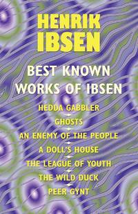 The Best Known Works of Ibsen: Ghosts, Hedda Gabler, Peer Gynt, A Doll's House, and More