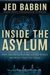 Inside the Asylum : Why the U. N. and Old Europe Are Worse Than You Think