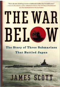 THE WAR BELOW The Story of Three Submarines That Battled Japan by Scott, James - 2014